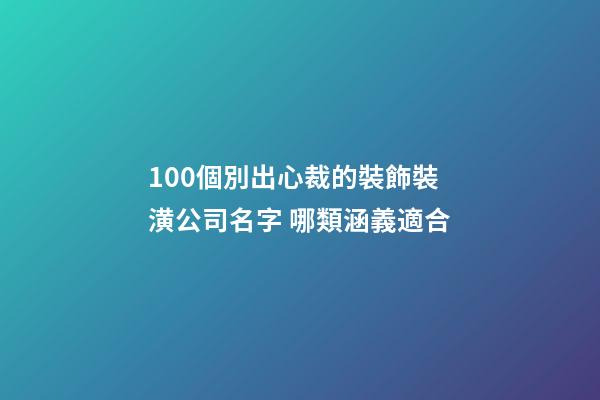 100個別出心裁的裝飾裝潢公司名字 哪類涵義適合-第1張-公司起名-玄機派